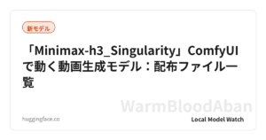 「Minimax-h3_Singularity」ComfyUIで動く動画生成モデル：配布ファイル一覧