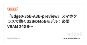 「Edge0-35B-A3B-preview」スマホクラスで動く35BのMoEモデル：必要VRAM 24GB〜