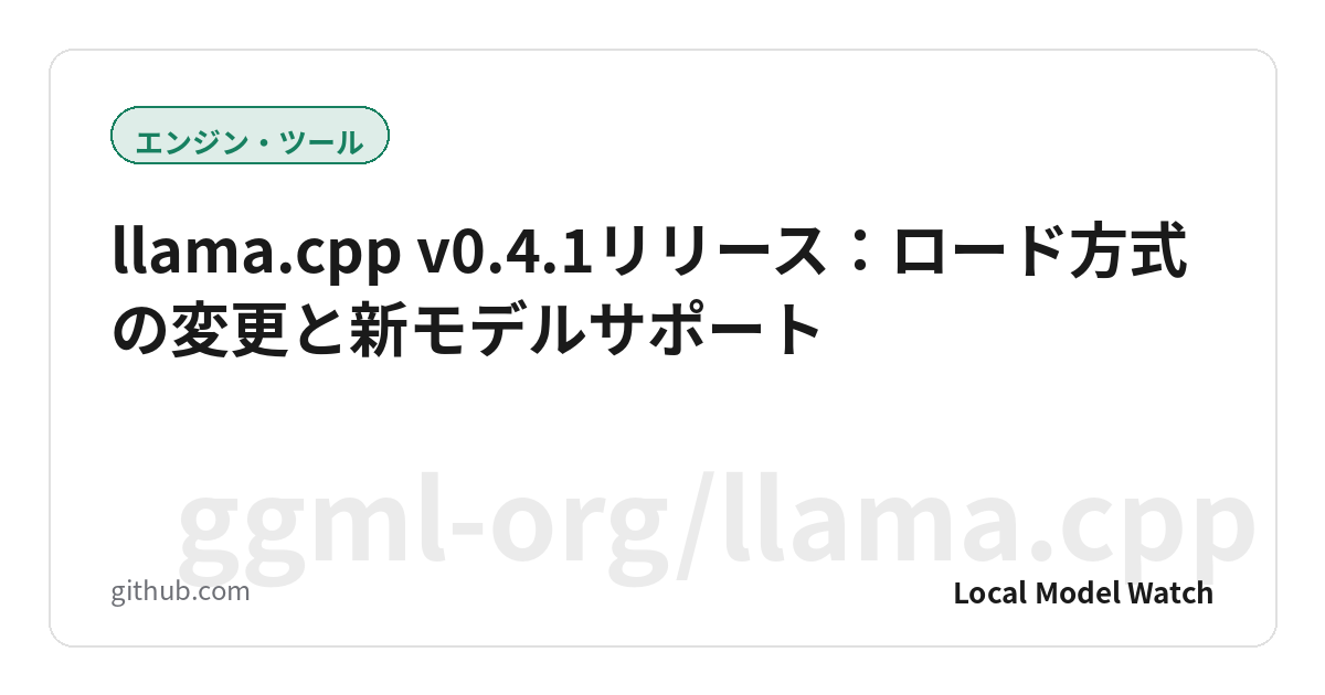 llama.cpp v0.4.1リリース:ロード方式の変更と新モデルサポート
