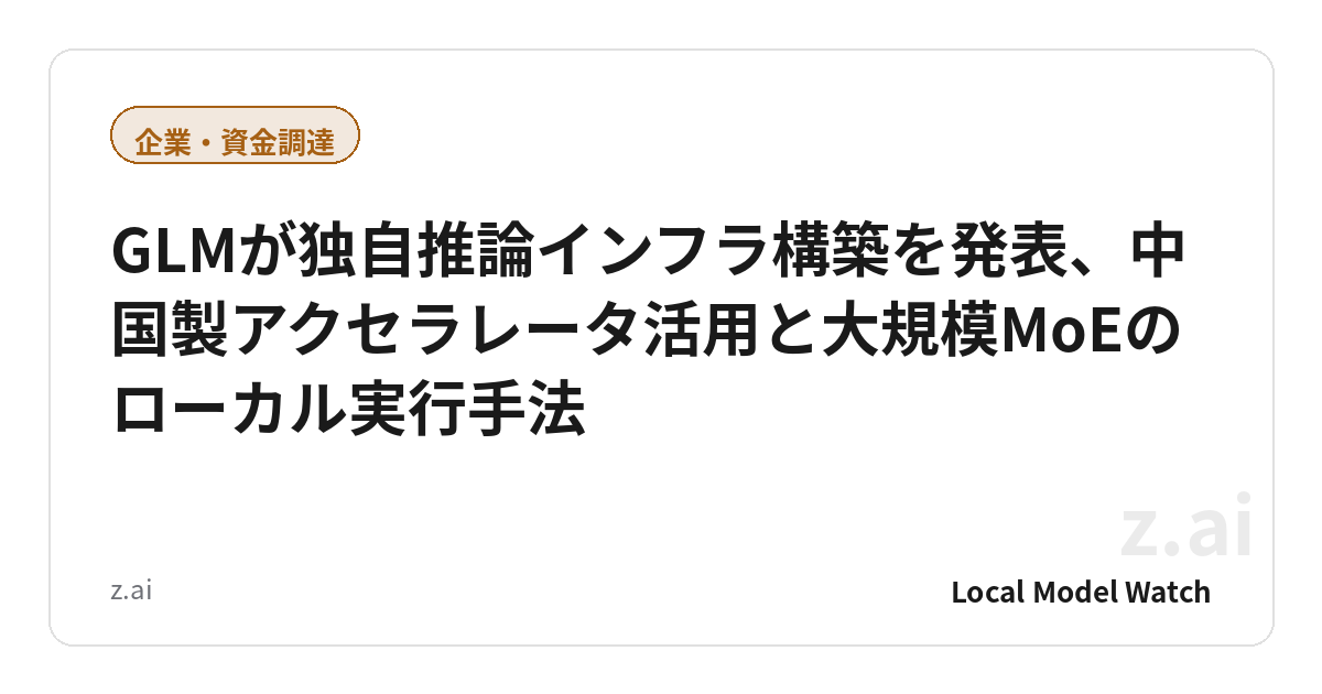 GLMが独自推論インフラ構築を発表、中国製アクセラレータ活用と大規模MoEのローカル実行手法