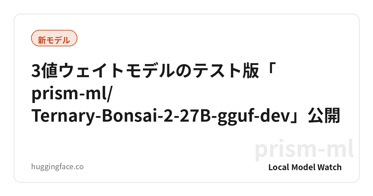 3値ウェイトモデルのテスト版「prism-ml/Ternary-Bonsai-2-27B-gguf-dev」公開