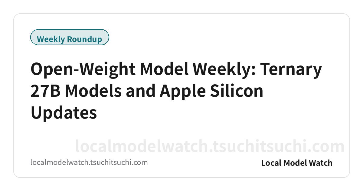 Open-Weight Model Weekly: Ternary 27B Models and Apple Silicon Updates