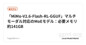 「MiMo-V2.6-Flash-RL-GGUF」マルチモーダル対応のMoEモデル：必要メモリ約141GB