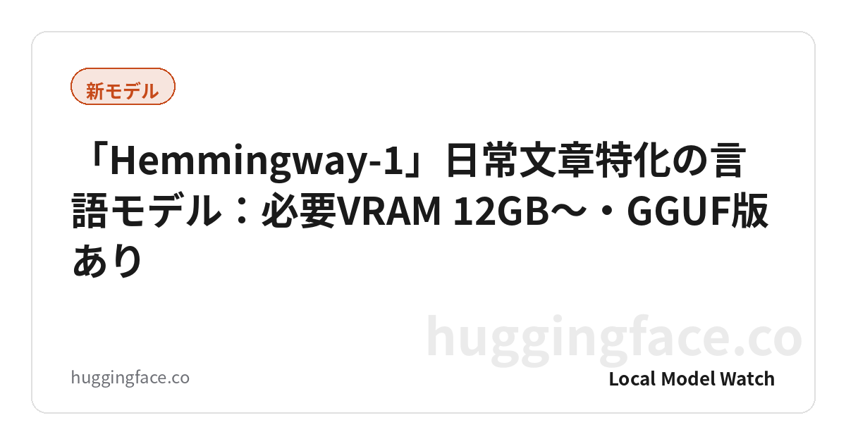 「Hemmingway-1」日常文章特化の言語モデル:必要VRAM 12GB〜・GGUF版あり