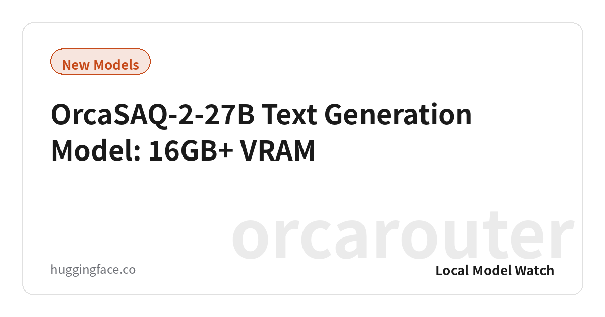 OrcaSAQ-2-27B Text Generation Model: 16GB+ VRAM