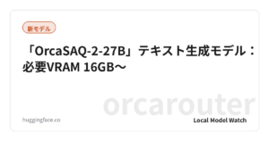 「OrcaSAQ-2-27B」テキスト生成モデル：必要VRAM 16GB〜