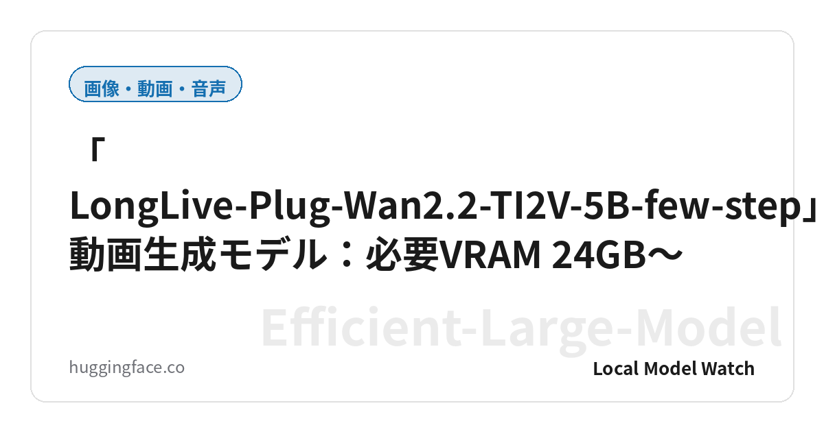 「LongLive-Plug-Wan2.2-TI2V-5B-few-step」動画生成モデル:必要VRAM 24GB〜