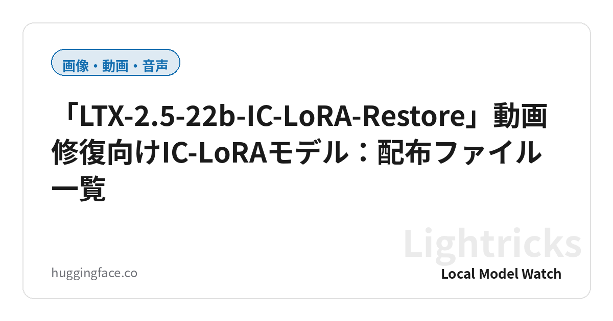 「LTX-2.5-22b-IC-LoRA-Restore」動画修復向けIC-LoRAモデル:配布ファイル一覧