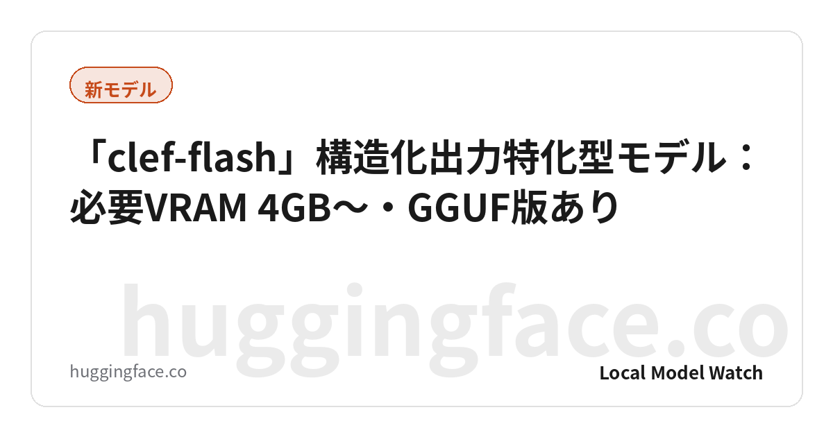 「clef-flash」構造化出力特化型モデル：必要VRAM 4GB〜・GGUF版あり