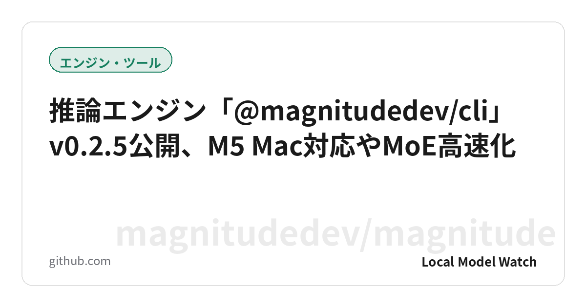 推論エンジン「@magnitudedev/cli」v0.2.5公開、M5 Mac対応やMoE高速化