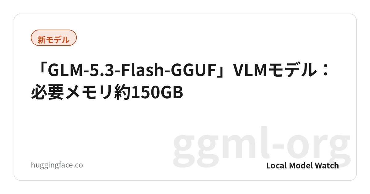 「GLM-5.3-Flash-GGUF」VLMモデル：必要メモリ約150GB