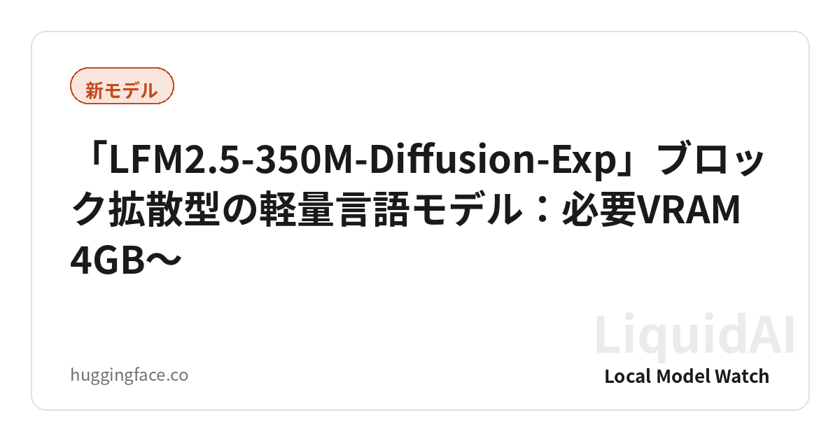 「LFM2.5-350M-Diffusion-Exp」ブロック拡散型の軽量言語モデル:必要VRAM 4GB〜