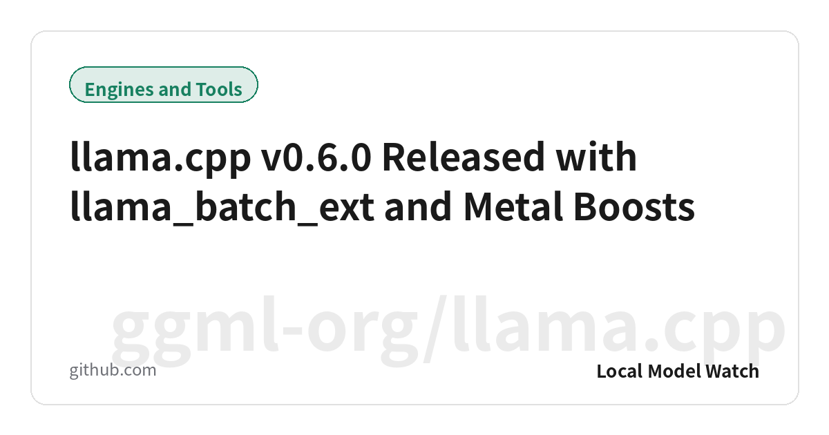 llama.cpp v0.6.0 Released with llama_batch_ext and Metal Boosts